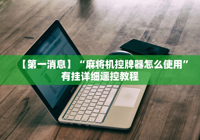 【第一消息】“麻将机控牌器怎么使用”有挂详细遥控教程 【第一消息】“麻将机控牌器怎么使用”有挂详细遥控教程