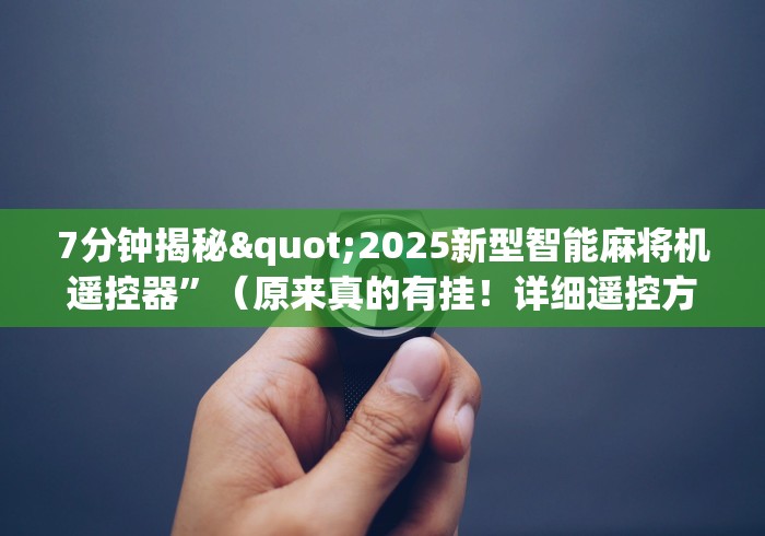 7分钟揭秘"2025新型智能麻将机遥控器”(原来真的有挂!详细遥控方法)知乎 7分钟揭秘"2025新型智能麻将机遥控器”(原来真的有挂!详细遥控方法)知乎