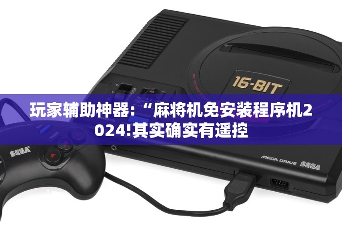 玩家辅助神器:“麻将机免安装程序机2024!其实确实有遥控 玩家辅助神器:“麻将机免安装程序机2024!其实确实有遥控