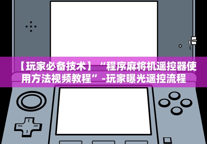 【玩家必备技术】“程序麻将机遥控器使用方法视频教程”-玩家曝光遥控流程