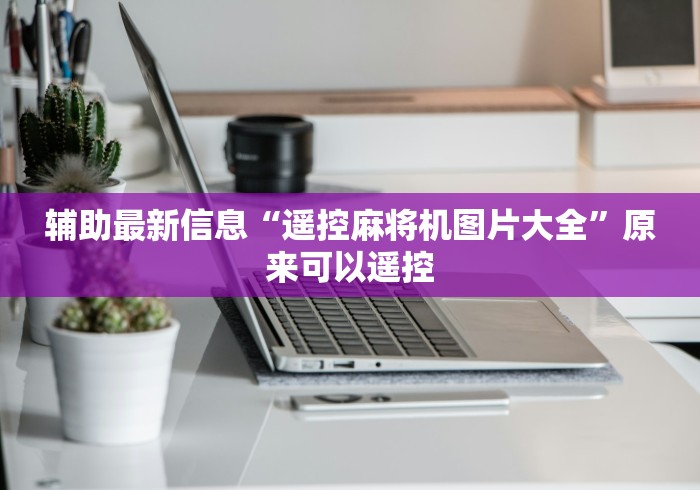 辅助最新信息“遥控麻将机图片大全”原来可以遥控 辅助最新信息“遥控麻将机图片大全”原来可以遥控