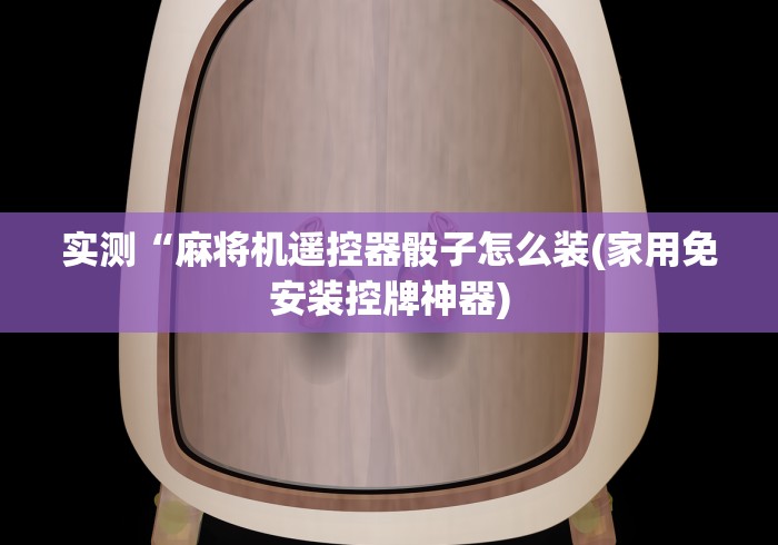 实测“麻将机遥控器骰子怎么装(家用免安装控牌神器) 实测“麻将机遥控器骰子怎么装(家用免安装控牌神器)