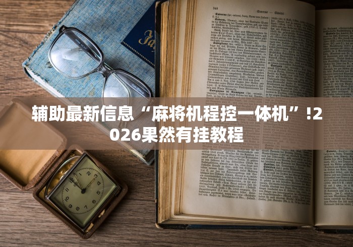 辅助最新信息“麻将机程控一体机”!2026果然有挂教程
