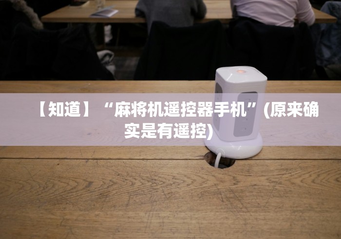 【知道】“麻将机遥控器手机”(原来确实是有遥控) 【知道】“麻将机遥控器手机”(原来确实是有遥控)