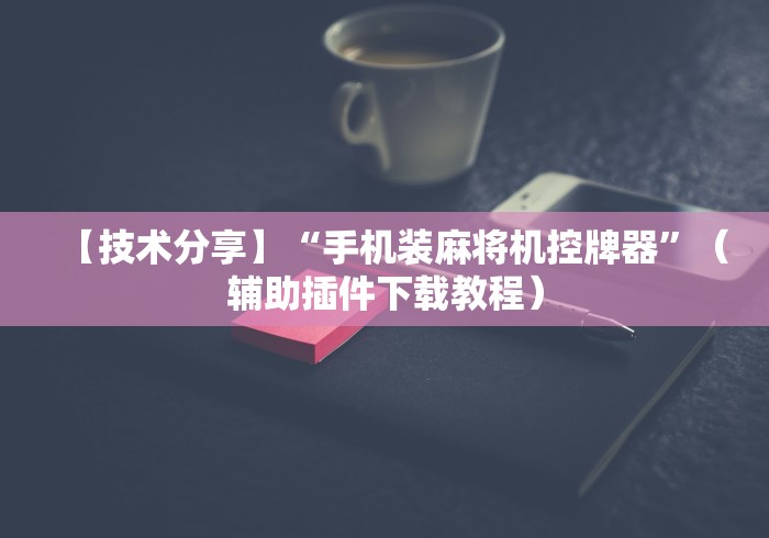 【技术分享】“手机装麻将机控牌器”（辅助插件下载教程）