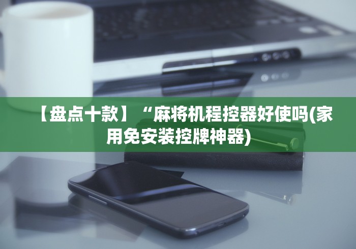 【盘点十款】“麻将机程控器好使吗(家用免安装控牌神器)