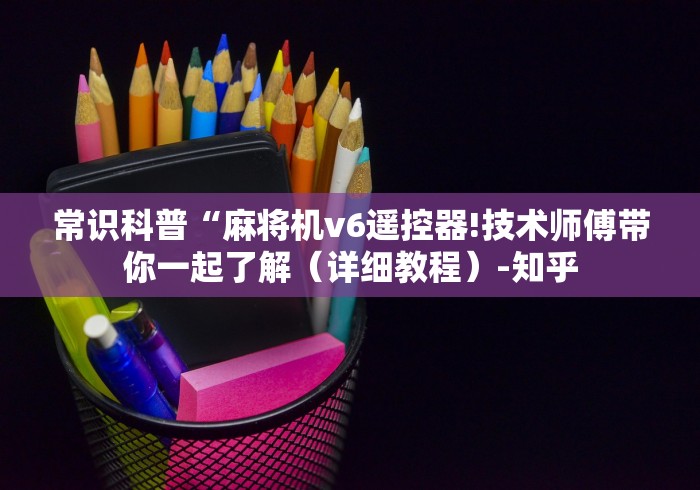 常识科普“麻将机v6遥控器!技术师傅带你一起了解（详细教程）-知乎