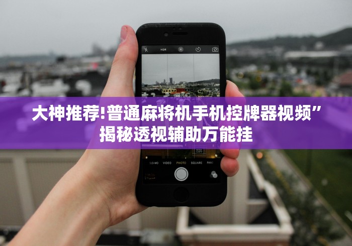 大神推荐!普通麻将机手机控牌器视频”揭秘透视辅助万能挂