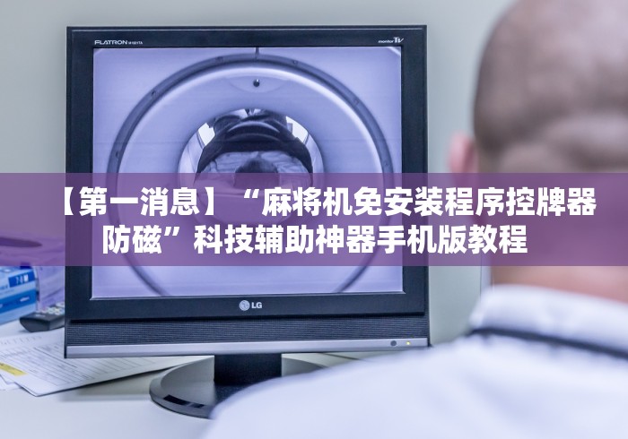 【第一消息】“麻将机免安装程序控牌器防磁”科技辅助神器手机版教程