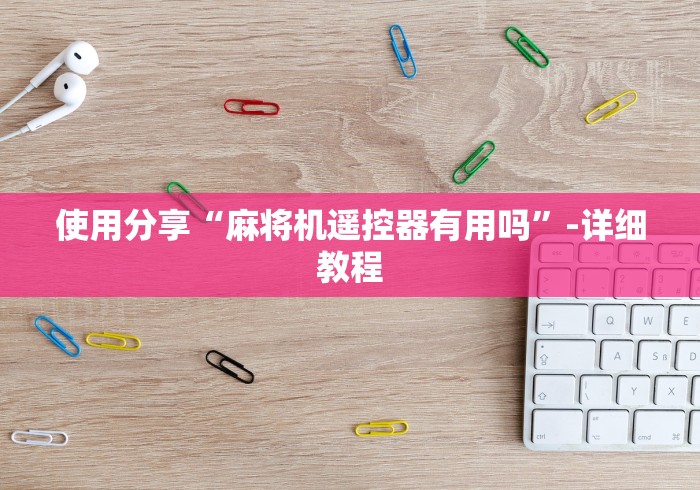 使用分享“麻将机遥控器有用吗”-详细教程 使用分享“麻将机遥控器有用吗”-详细教程