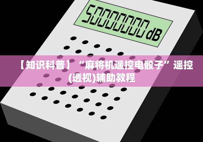 【知识科普】“麻将机遥控电骰子”遥控(透视)辅助教程 【知识科普】“麻将机遥控电骰子”遥控(透视)辅助教程