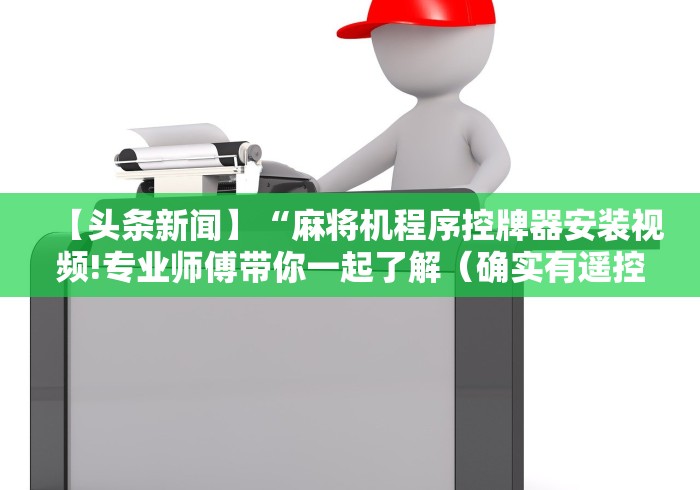 【头条新闻】“麻将机程序控牌器安装视频!专业师傅带你一起了解（确实有遥控）-知乎