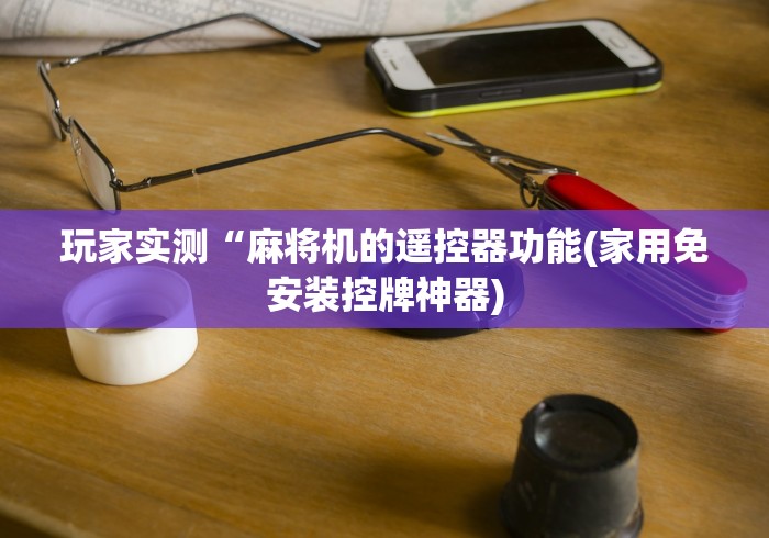 玩家实测“麻将机的遥控器功能(家用免安装控牌神器)