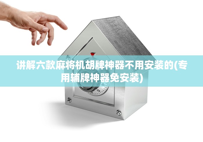 讲解六款麻将机胡牌神器不用安装的(专用辅牌神器免安装)