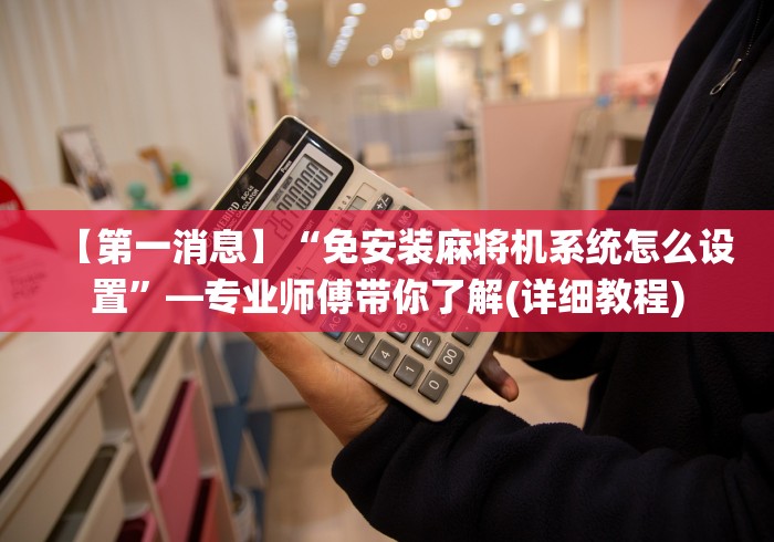 【第一消息】“免安装麻将机系统怎么设置”—专业师傅带你了解(详细教程)