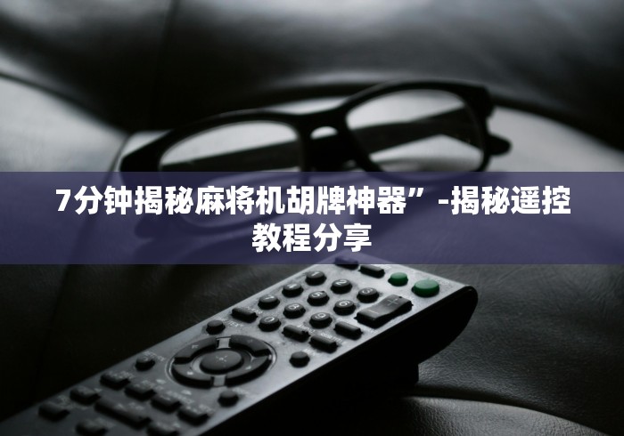 7分钟揭秘麻将机胡牌神器”-揭秘遥控教程分享 7分钟揭秘麻将机胡牌神器”-揭秘遥控教程分享