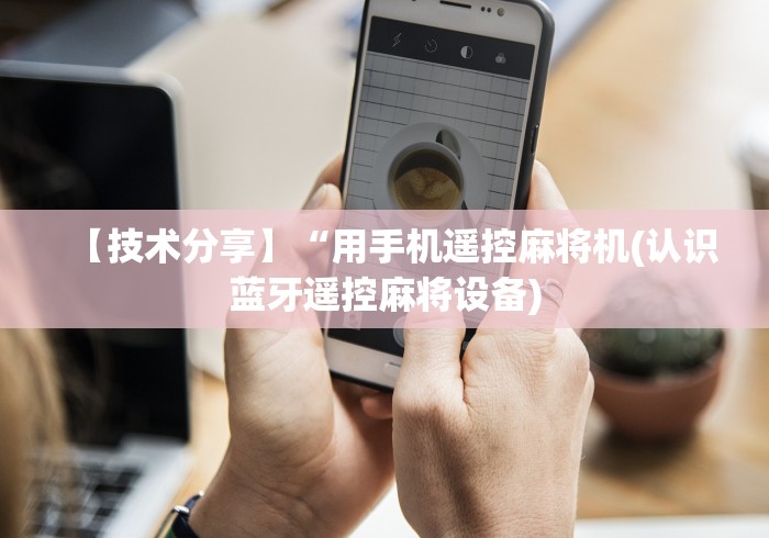 【技术分享】“用手机遥控麻将机(认识蓝牙遥控麻将设备) 【技术分享】“用手机遥控麻将机(认识蓝牙遥控麻将设备)