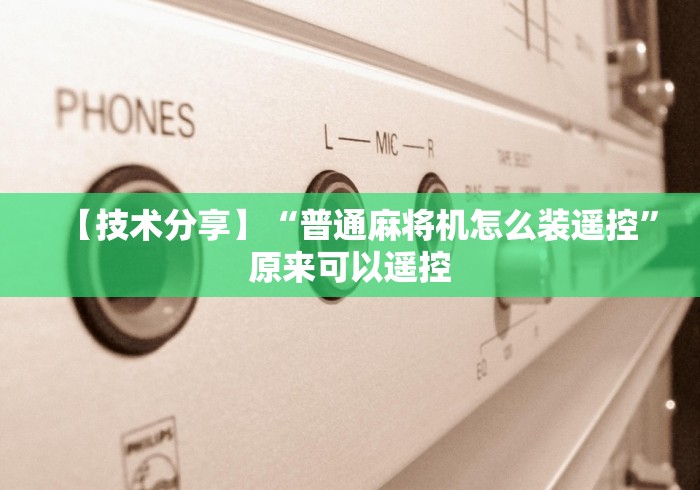 必备科技“如何查验麻将机是否装有遥控(详细真的遥控)-知乎 必备科技“如何查验麻将机是否装有遥控(详细真的遥控)-知乎