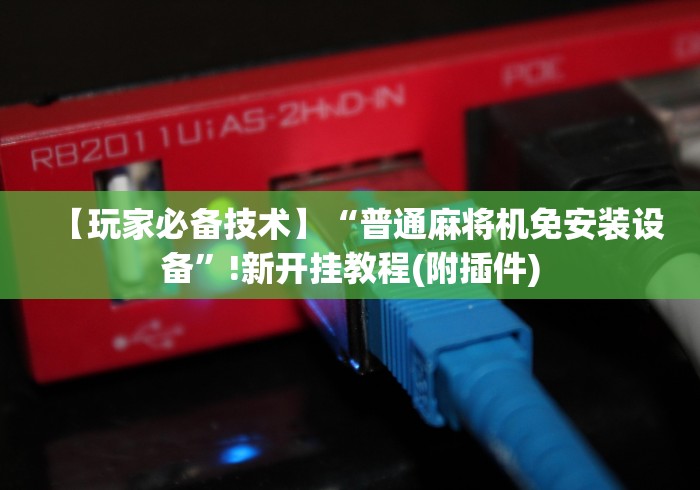 【玩家必备技术】“普通麻将机免安装设备”!新开挂教程(附插件)