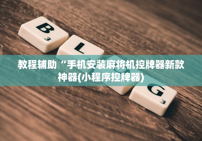 教程辅助“手机安装麻将机控牌器新款神器(小程序控牌器)