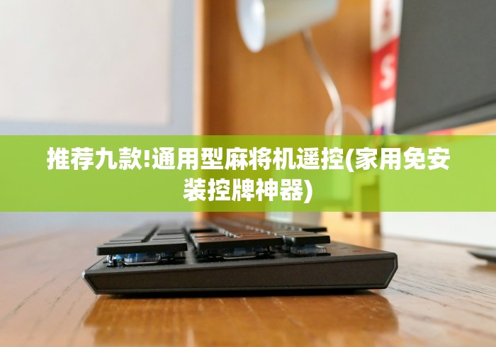 推荐九款!通用型麻将机遥控(家用免安装控牌神器) 推荐九款!通用型麻将机遥控(家用免安装控牌神器)