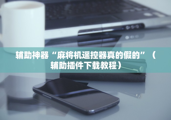 【玩家游戏玩法】“绵阳麻将机免安装控牌器”附开挂脚本详细步骤 【玩家游戏玩法】“绵阳麻将机免安装控牌器”附开挂脚本详细步骤