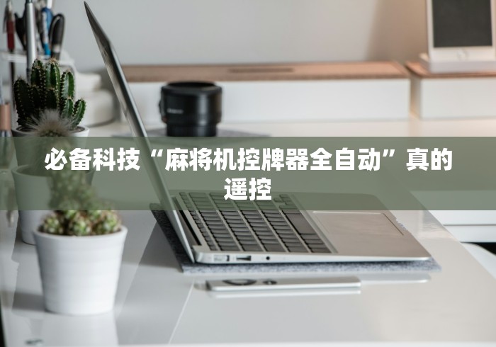 玩家最新攻略“西安麻将桌免安装控牌器”已更新2025版通用神器