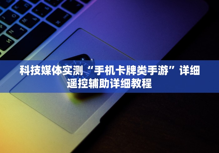 科技媒体实测“手机卡牌类手游”详细遥控辅助详细教程