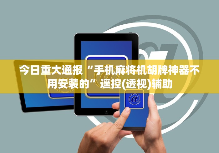 今日重大通报“手机麻将机胡牌神器不用安装的”遥控(透视)辅助