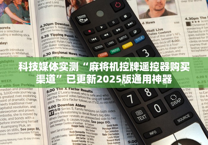 科技媒体实测“麻将机控牌遥控器购买渠道”已更新2025版通用神器