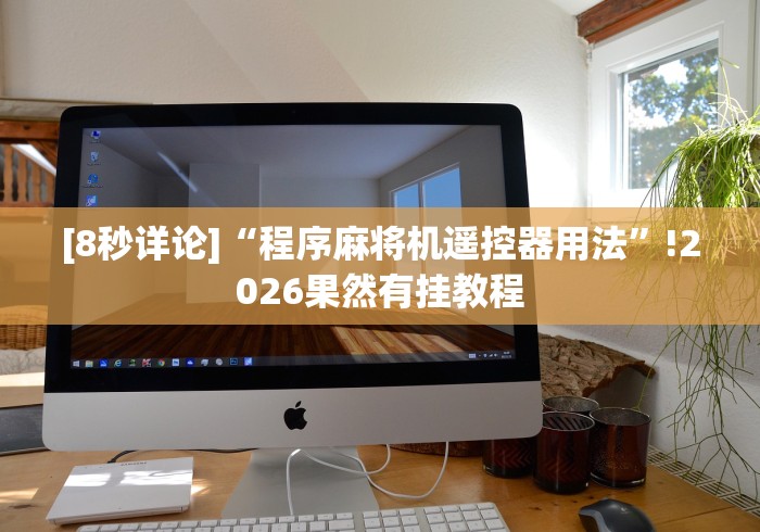 [8秒详论]“程序麻将机遥控器用法”!2026果然有挂教程