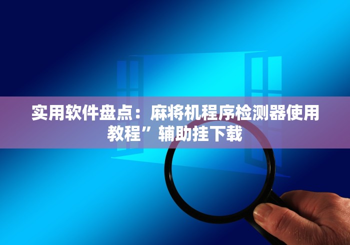 实用软件盘点:麻将机程序检测器使用教程”辅助挂下载 实用软件盘点:麻将机程序检测器使用教程”辅助挂下载