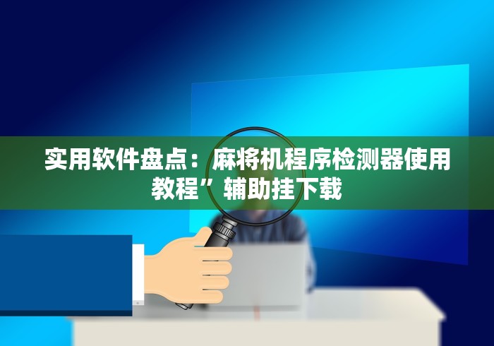 实用软件盘点:麻将机程序检测器使用教程”辅助挂下载 实用软件盘点:麻将机程序检测器使用教程”辅助挂下载