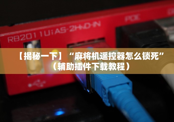 【揭秘一下】“麻将机遥控器怎么锁死”（辅助插件下载教程）