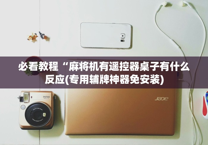 必看教程“麻将机有遥控器桌子有什么反应(专用辅牌神器免安装)