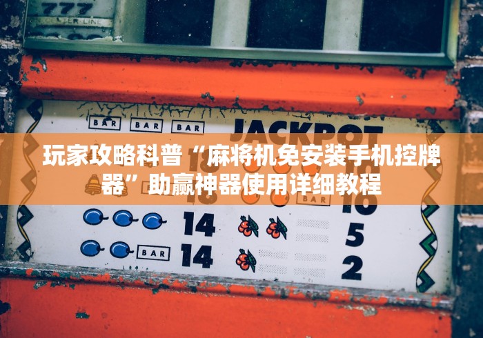玩家攻略科普“麻将机免安装手机控牌器”助赢神器使用详细教程