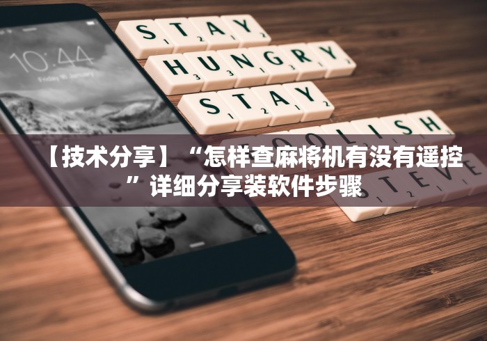 【技术分享】“怎样查麻将机有没有遥控”详细分享装软件步骤 【技术分享】“怎样查麻将机有没有遥控”详细分享装软件步骤