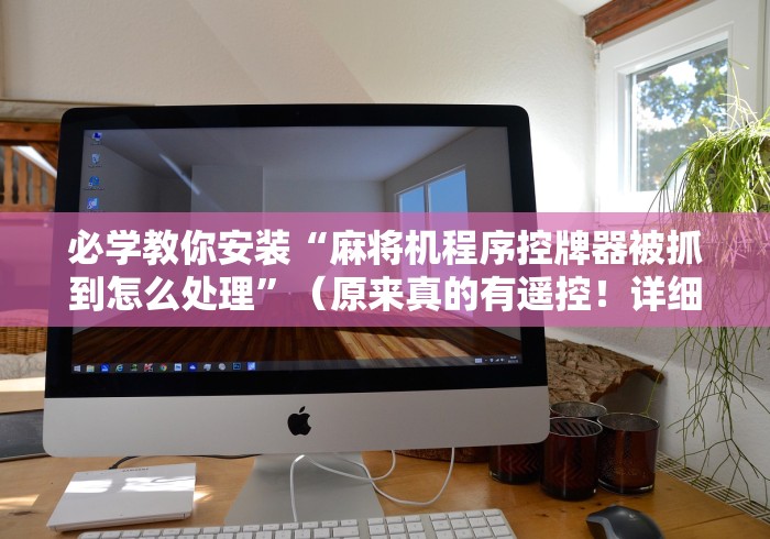 必学教你安装“麻将机程序控牌器被抓到怎么处理”（原来真的有遥控！详细遥控方法）知乎