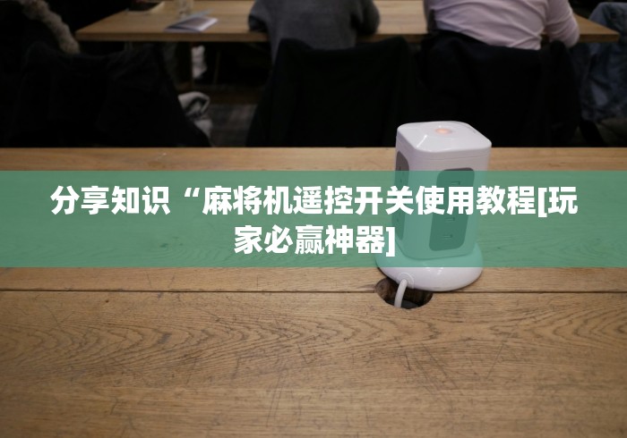 分享知识“麻将机遥控开关使用教程[玩家必赢神器]