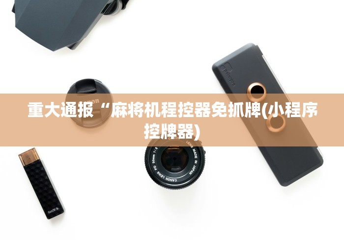 重大通报“麻将机程控器免抓牌(小程序控牌器)