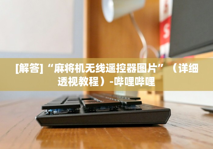 [解答]“麻将机无线遥控器图片”（详细透视教程）-哔哩哔哩