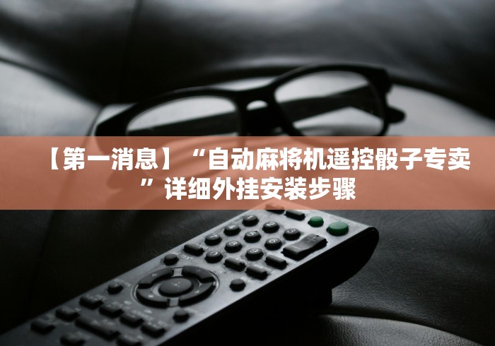 【第一消息】“自动麻将机遥控骰子专卖”详细外挂安装步骤