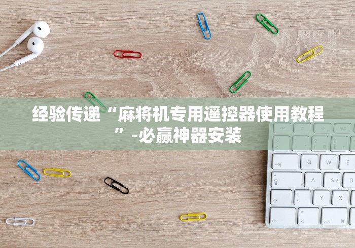 经验传递“麻将机专用遥控器使用教程”-必赢神器安装