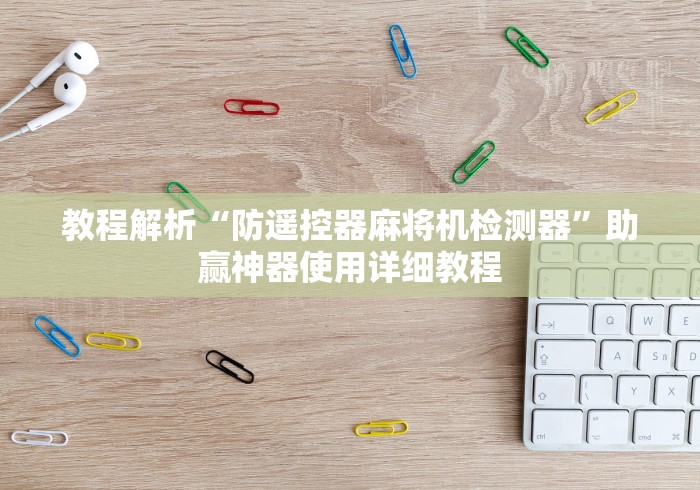 教程解析“防遥控器麻将机检测器”助赢神器使用详细教程