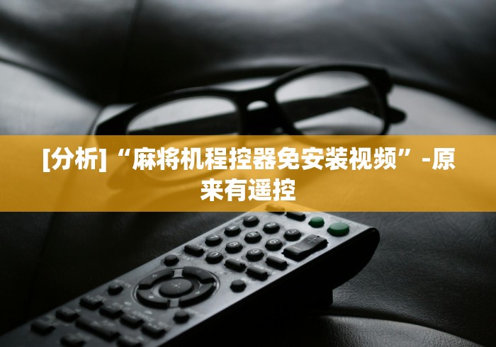 [分析]“麻将机程控器免安装视频”-原来有遥控