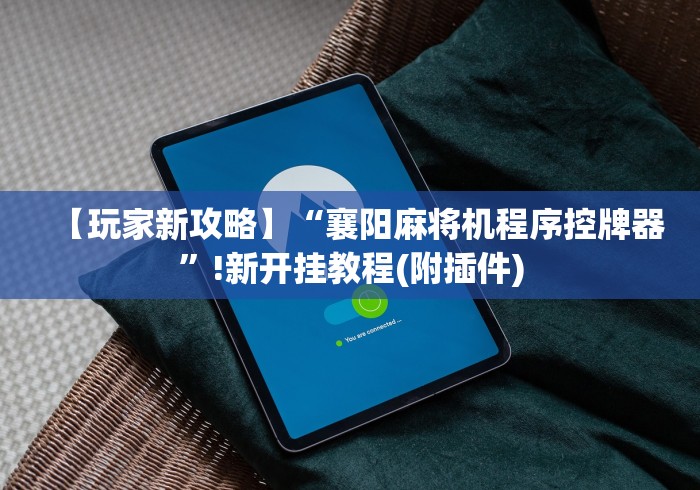 【玩家新攻略】“襄阳麻将机程序控牌器”!新开挂教程(附插件)
