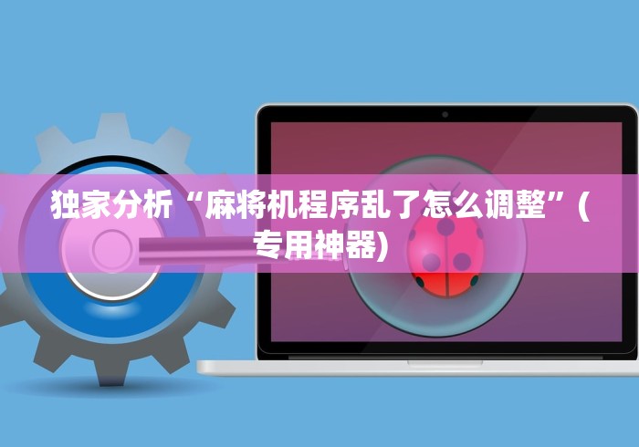 独家分析“麻将机程序乱了怎么调整”(专用神器)