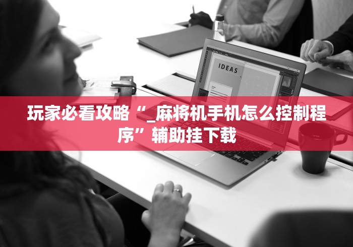 玩家必看攻略“_麻将机手机怎么控制程序”辅助挂下载