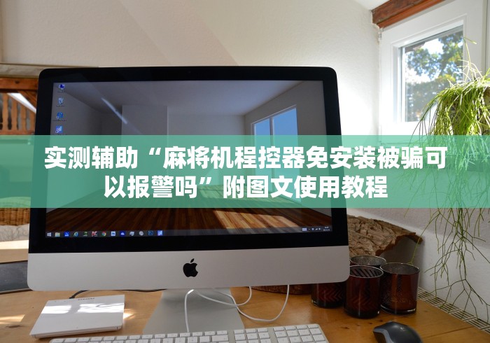 实测辅助“麻将机程控器免安装被骗可以报警吗”附图文使用教程