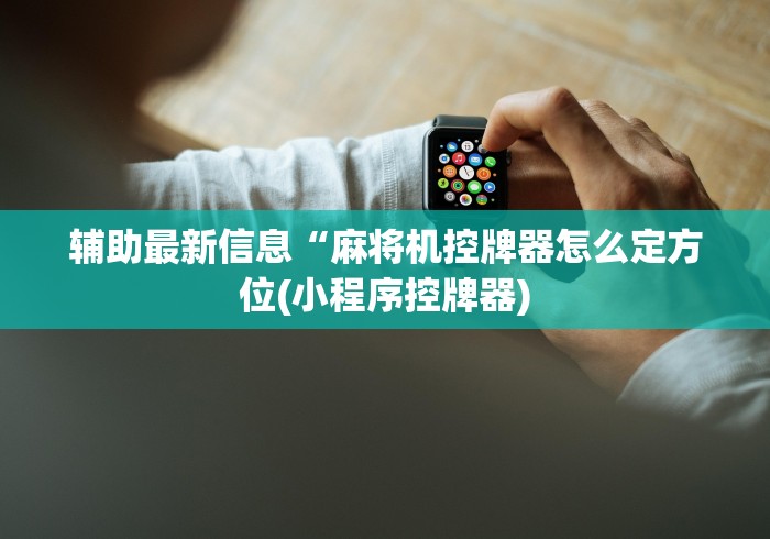 辅助最新信息“麻将机控牌器怎么定方位(小程序控牌器)